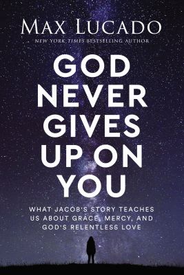 God never gives up on you : what Jacob's story teaches us about grace, mercy, and God's relentless love /