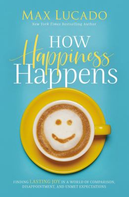How happiness happens [ebook] : Finding lasting joy in a world of comparison, disappointment, and unmet expectations.