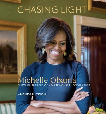 Chasing light : Michelle Obama through the lens of a White House photographer /