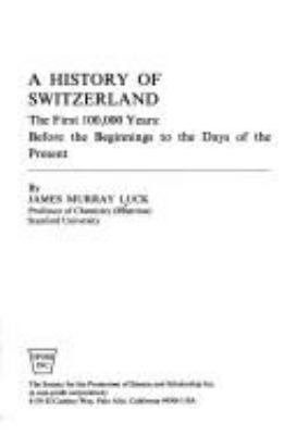 A history of Switzerland : the first 100,000 years : before the beginnings to the days of the present /