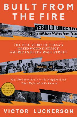 Built from the fire : the epic story of Tulsa's Greenwood district, America's Black Wall Street : one hundred years in the neighborhood that refused to be erased /
