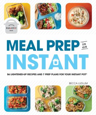 Meal prep in an instant : 56 lightened-up recipes and 7 prep plans for your Instant Pot /
