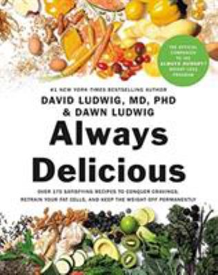 Always delicious : over 175 satisfying recipes to conquer cravings, retrain your fat cells, and keep the weight off permanently /