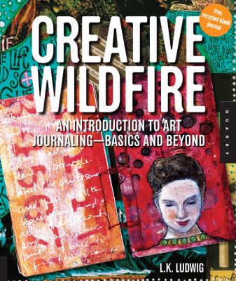 Creative wildfire : an introduction to art journaling--basics and beyond /