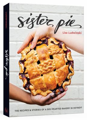 Sister Pie : the recipes & stories of a big-hearted bakery in Detroit /