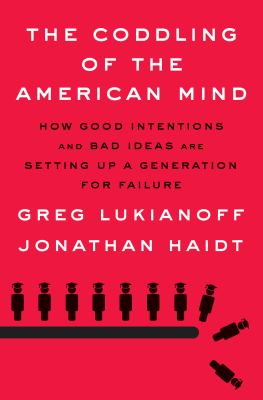 The coddling of the American mind : how good intentions and bad ideas are setting up a generation for failure /