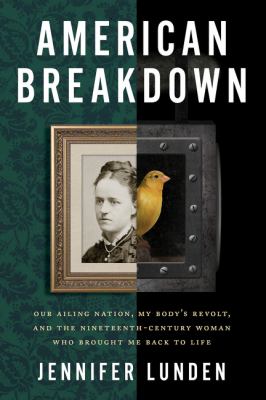 American breakdown : our ailing nation, my body's revolt, and the nineteenth-century woman who brought me back to life /