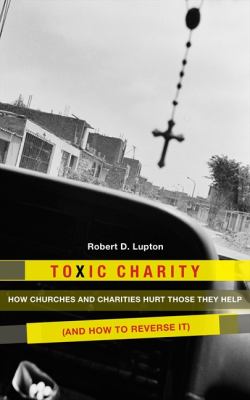 Toxic charity : how churches and charities hurt those they help (and how to reverse it) /