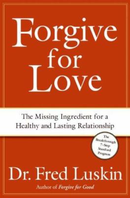 Forgive for love : the missing ingredient for a healthy and lasting relationship /