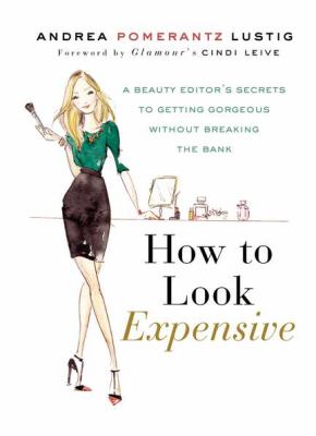 How to look expensive : a beauty editor's secrets to getting gorgeous without breaking the bank /