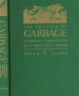 The politics of garbage : a community perspective on solid waste policy making /