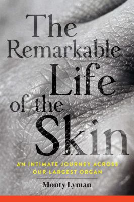 The remarkable life of the skin : an intimate journey across our largest organ /