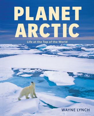 Planet Arctic : life at the top of the world /