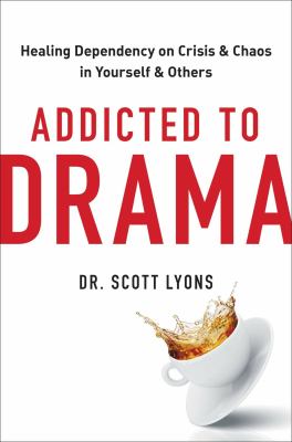Addicted to drama : healing dependency on crisis and chaos in yourself and others /