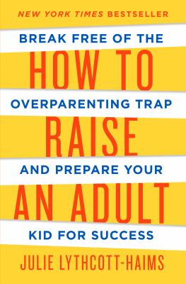 How to raise an adult : break free of the overparenting trap and prepare your kid for success /