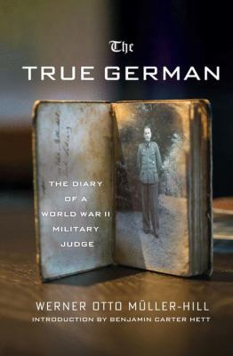 The true German : the diary of a World War II military judge / Werner Otto Müller-Hill ; introduction by Benjamin carter Hett ; translated and with additional editing by Jefferson Chase..