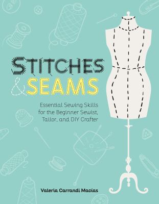 Stitches and seams : essential sewing skills for the beginner sewist, tailor, and DIY crafter /