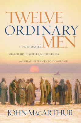 Twelve ordinary men : how the Master shaped his disciples for greatness, and what he wants to do with you /
