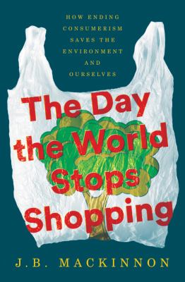 The day the world stops shopping : how ending consumerism saves the environment and ourselves /