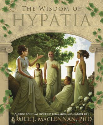 The wisdom of Hypatia : ancient spiritual practices for a more meaningful life /