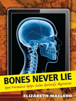 Bones never lie : how forensics helps solve history's mysteries /