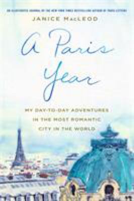 A Paris year : my day-to-day adventures in the most romantic city in the world /