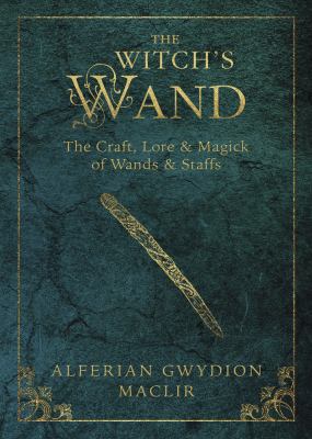 The witch's wand : the craft, lore & magick of wands & staffs /