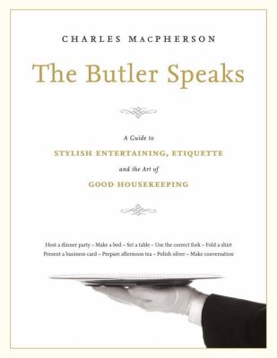 Butler speaks : a guide to stylish entertaining, etiquette, and the art of good housekeeping /