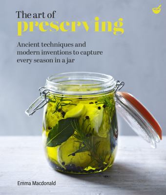 The art of preserving : ancient techniques and modern inventions to capture every season in a jar /