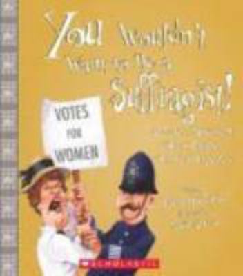 You wouldn't want to be a suffragist! : a protest movement that's rougher than you expected /