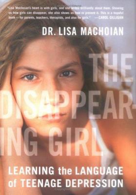 The disappearing girl : learning the language of teenage depression /