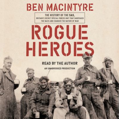 Rogue heroes [compact disc, unabridged] : the history of the SAS, Britain's secret special forces unit that sabotaged the Nazis and changed the nature of the war /