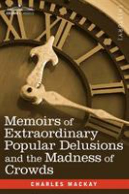 Memoirs of extraordinary popular delusions and the madness of crowds /