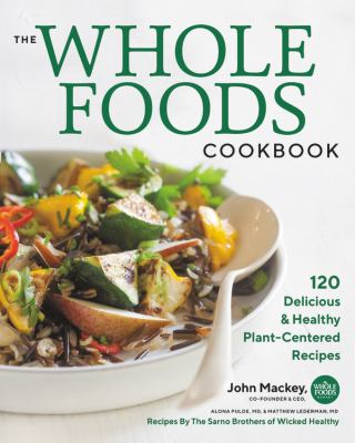 The whole foods cookbook : 120 delicious & healthy plant-centered recipes /