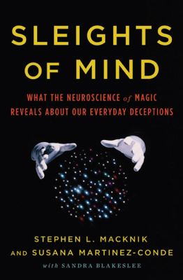 Sleights of mind : what the neuroscience of magic reveals about our everyday deceptions /