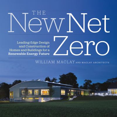The new net zero : leading-edge design and construction of homes and buildings for a renewable energy future /