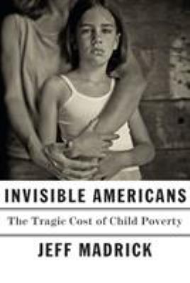 Invisible Americans : the tragic cost of child poverty /