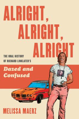 Alright, alright, alright : the oral history of Richard Linklater's Dazed and confused /