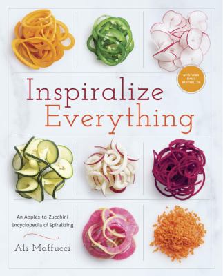 Inspiralize everything : an apples-to-zucchini guide to creative, good-for-you meals /