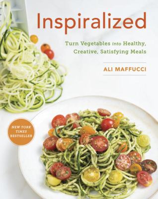 Inspiralized : turn vegetables into healthy, creative, satisfying meals /