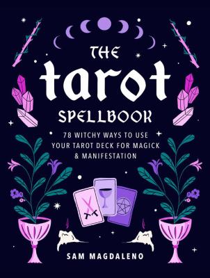 The tarot spellbook : 78 witchy ways to use your tarot deck for magick & manifestation /