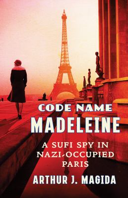 Code name Madeleine : a Sufi spy in Nazi-occupied Paris /