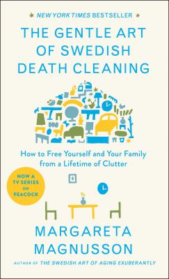 The gentle art of Swedish death cleaning : how to free yourself and your family from a lifetime of clutter /
