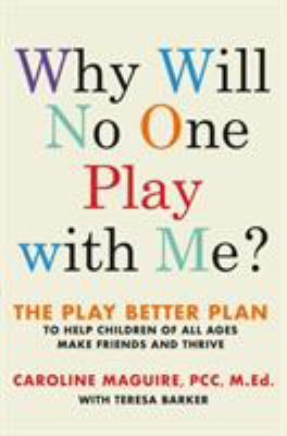 Why will no one play with me? : the play better plan to help children of all ages make friends and thrive /