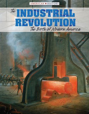 The Industrial Revolution : the birth of modern America /