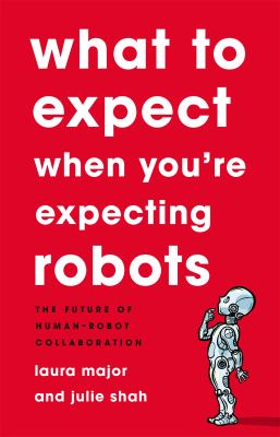 What to expect when you're expecting robots : the future of human-robot collaboration /