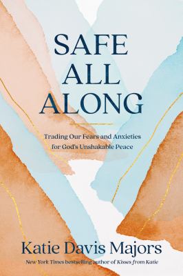 Safe all along : trading our fears and anxieties for God's unshakable peace /