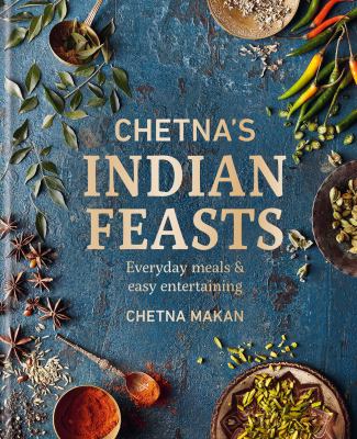 Chetna's Indian feasts : everyday meals & easy entertaining / Chetna Makan.