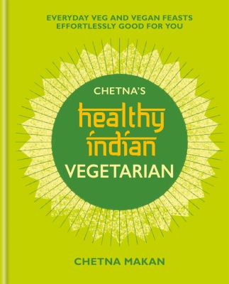 Chetna's healthy Indian vegetarian : everyday veg and vegan feasts effortlessly good for you /