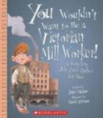 You wouldn't want to be a Victorian mill worker! : a grueling job you'd rather not have /